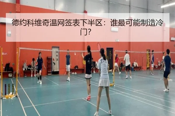 德约科维奇温网签表下半区：谁最可能制造冷门？